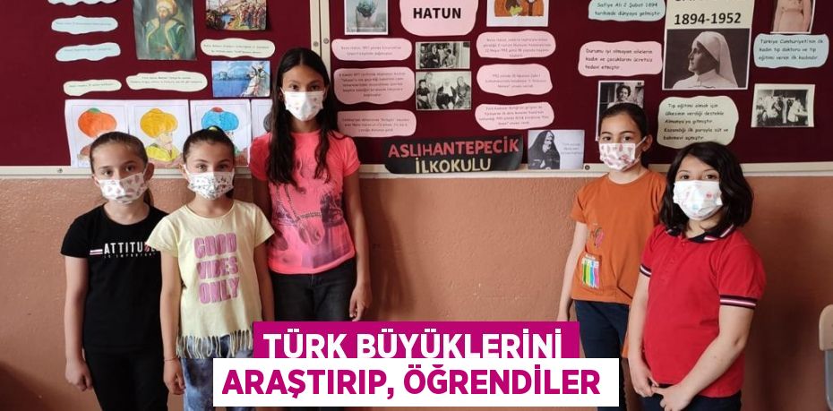 TÜRK BÜYÜKLERİNİ ARAŞTIRIP, ÖĞRENDİLER