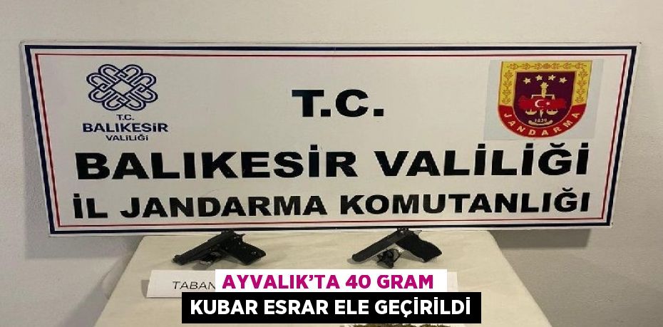 AYVALIK’TA 40 GRAM KUBAR ESRAR ELE GEÇİRİLDİ