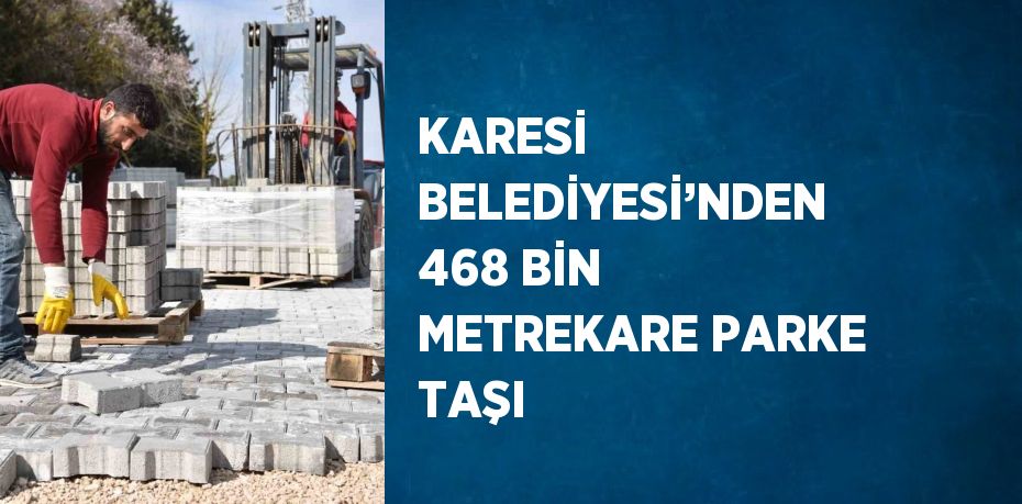 KARESİ BELEDİYESİ’NDEN 468 BİN METREKARE PARKE TAŞI