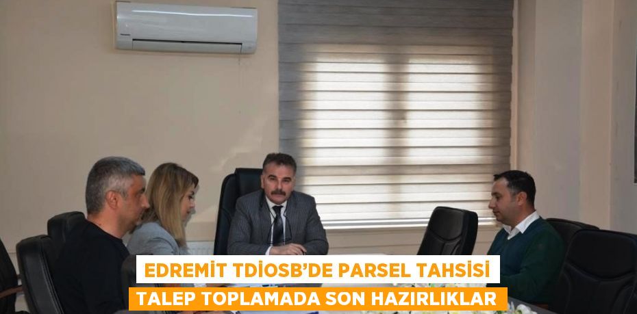 EDREMİT TDİOSB’DE PARSEL TAHSİSİ TALEP TOPLAMADA SON HAZIRLIKLAR