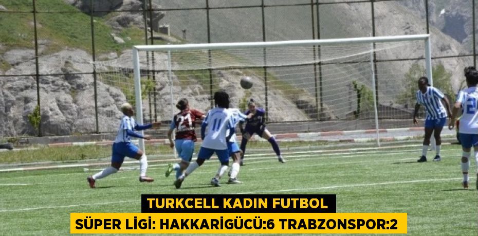 TURKCELL KADIN FUTBOL SÜPER LİGİ: HAKKARİGÜCÜ:6 TRABZONSPOR:2