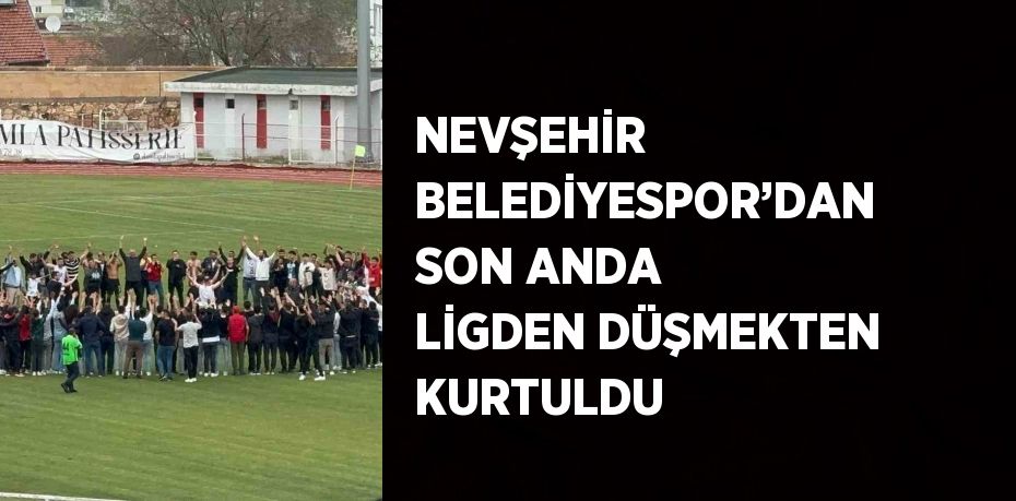 NEVŞEHİR BELEDİYESPOR’DAN SON ANDA LİGDEN DÜŞMEKTEN KURTULDU