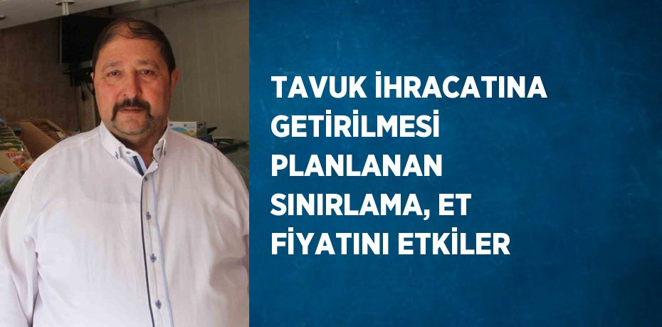 TAVUK İHRACATINA GETİRİLMESİ PLANLANAN SINIRLAMA, ET FİYATINI ETKİLER