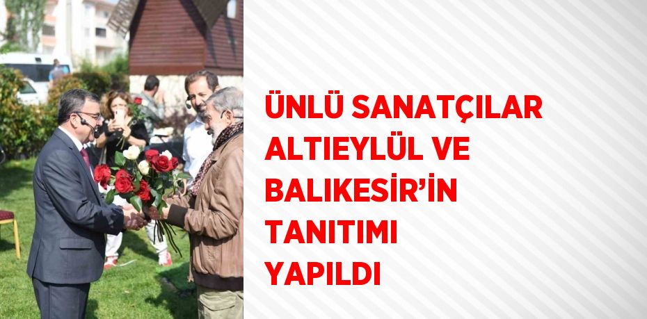 ÜNLÜ SANATÇILAR ALTIEYLÜL VE BALIKESİR’İN TANITIMI YAPILDI