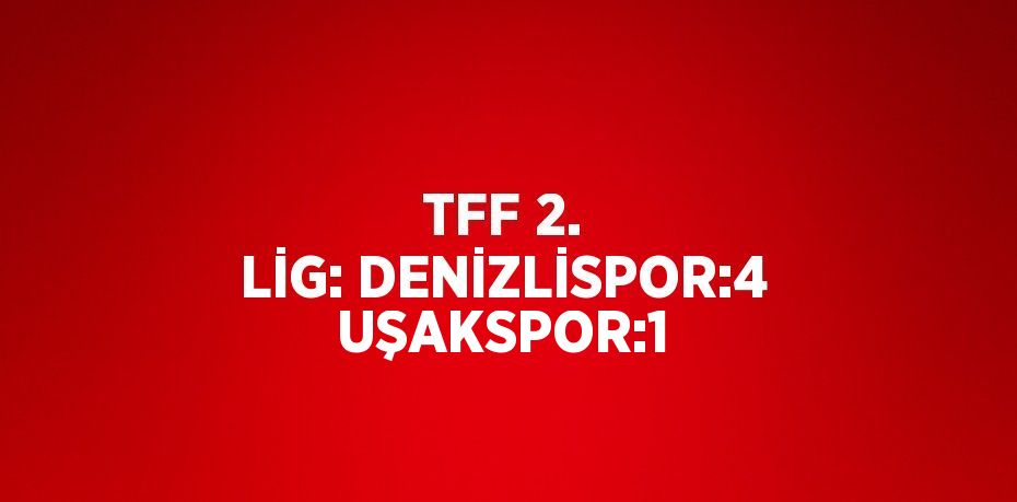 TFF 2. LİG: DENİZLİSPOR:4 UŞAKSPOR:1