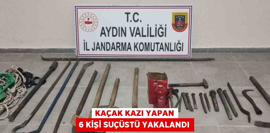 KAÇAK KAZI YAPAN 6 KİŞİ SUÇÜSTÜ YAKALANDI