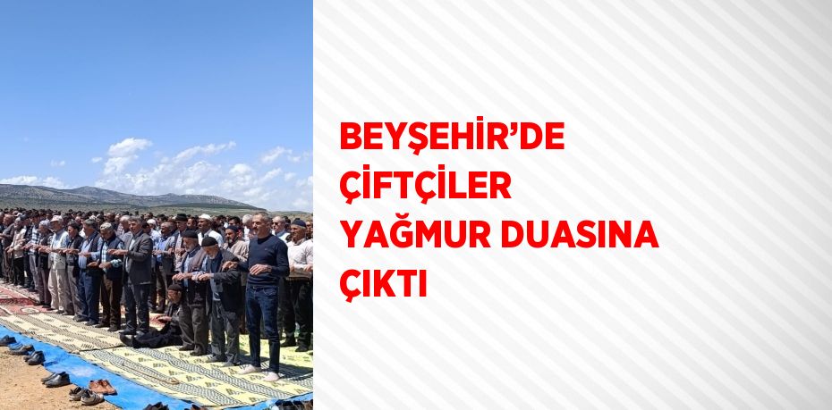 BEYŞEHİR’DE ÇİFTÇİLER YAĞMUR DUASINA ÇIKTI