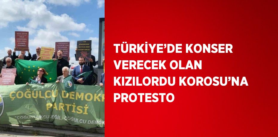 TÜRKİYE’DE KONSER VERECEK OLAN KIZILORDU KOROSU’NA PROTESTO