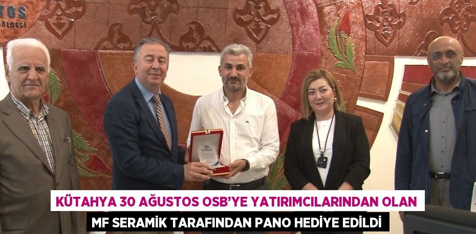 KÜTAHYA 30 AĞUSTOS OSB’YE YATIRIMCILARINDAN OLAN MF SERAMİK TARAFINDAN PANO HEDİYE EDİLDİ