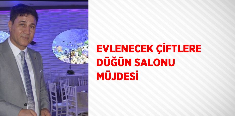 EVLENECEK ÇİFTLERE DÜĞÜN SALONU MÜJDESİ