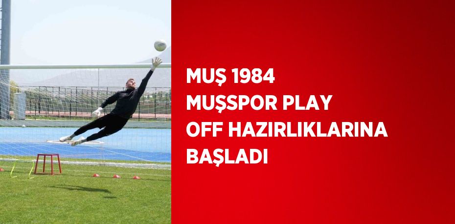 MUŞ 1984 MUŞSPOR PLAY OFF HAZIRLIKLARINA BAŞLADI