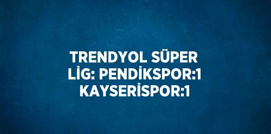 TRENDYOL SÜPER LİG: PENDİKSPOR:1 KAYSERİSPOR:1