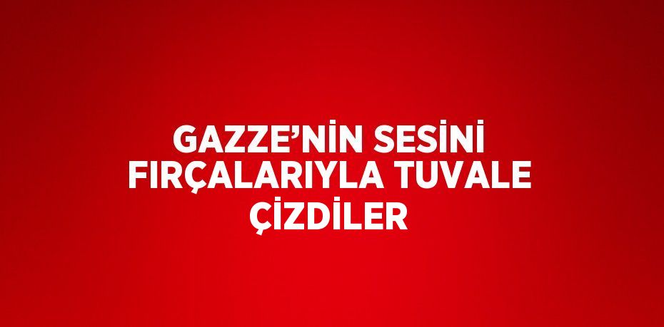 GAZZE’NİN SESİNİ FIRÇALARIYLA TUVALE ÇİZDİLER