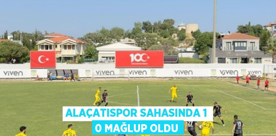 ALAÇATISPOR SAHASINDA 1 0 MAĞLUP OLDU