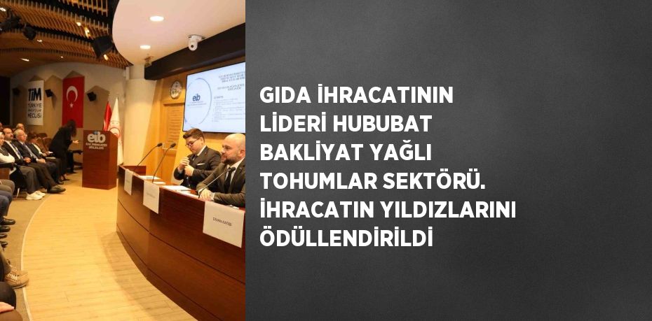 GIDA İHRACATININ LİDERİ HUBUBAT BAKLİYAT YAĞLI TOHUMLAR SEKTÖRÜ. İHRACATIN YILDIZLARINI ÖDÜLLENDİRİLDİ