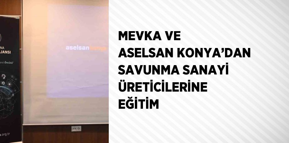 MEVKA VE ASELSAN KONYA’DAN SAVUNMA SANAYİ ÜRETİCİLERİNE EĞİTİM