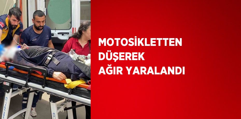 MOTOSİKLETTEN DÜŞEREK AĞIR YARALANDI