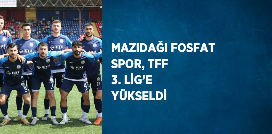 MAZIDAĞI FOSFAT SPOR, TFF 3. LİG’E YÜKSELDİ