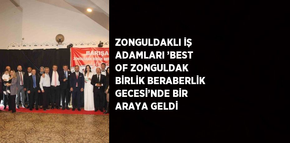 ZONGULDAKLI İŞ ADAMLARI ’BEST OF ZONGULDAK BİRLİK BERABERLİK GECESİ’NDE BİR ARAYA GELDİ