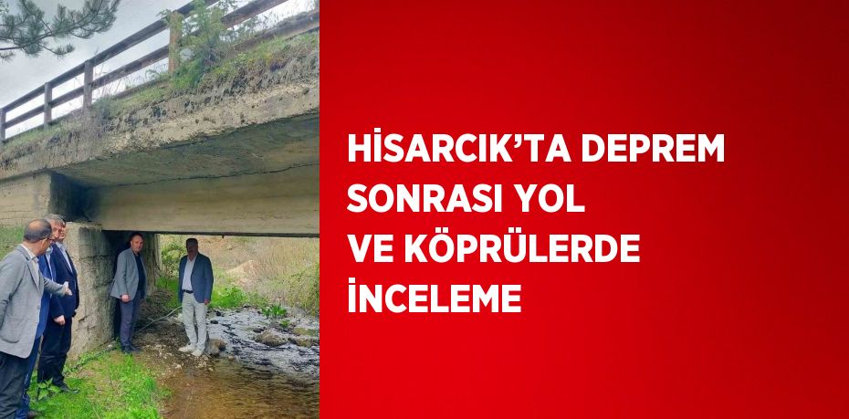 HİSARCIK’TA DEPREM SONRASI YOL VE KÖPRÜLERDE İNCELEME