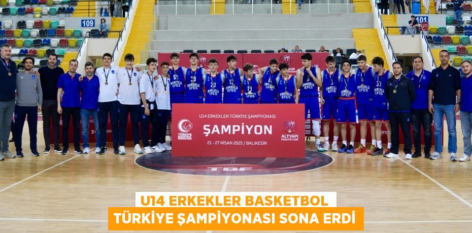 U14 ERKEKLER BASKETBOL TÜRKİYE ŞAMPİYONASI SONA ERDİ