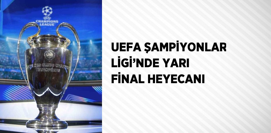 UEFA ŞAMPİYONLAR LİGİ’NDE YARI FİNAL HEYECANI