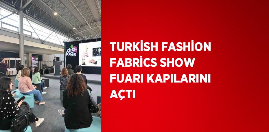 TURKİSH FASHİON FABRİCS SHOW FUARI KAPILARINI AÇTI