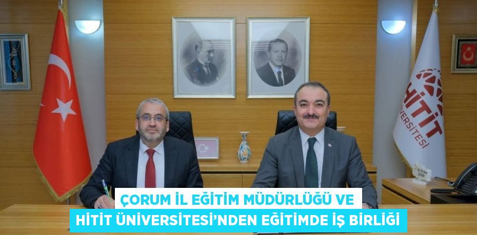 ÇORUM İL EĞİTİM MÜDÜRLÜĞÜ VE HİTİT ÜNİVERSİTESİ’NDEN EĞİTİMDE İŞ BİRLİĞİ