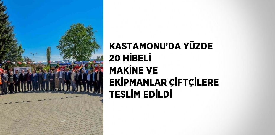 KASTAMONU’DA YÜZDE 20 HİBELİ MAKİNE VE EKİPMANLAR ÇİFTÇİLERE TESLİM EDİLDİ
