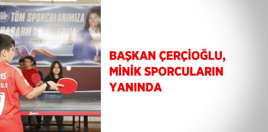 BAŞKAN ÇERÇİOĞLU, MİNİK SPORCULARIN YANINDA