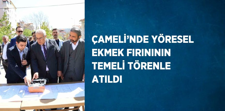 ÇAMELİ’NDE YÖRESEL EKMEK FIRINININ TEMELİ TÖRENLE ATILDI