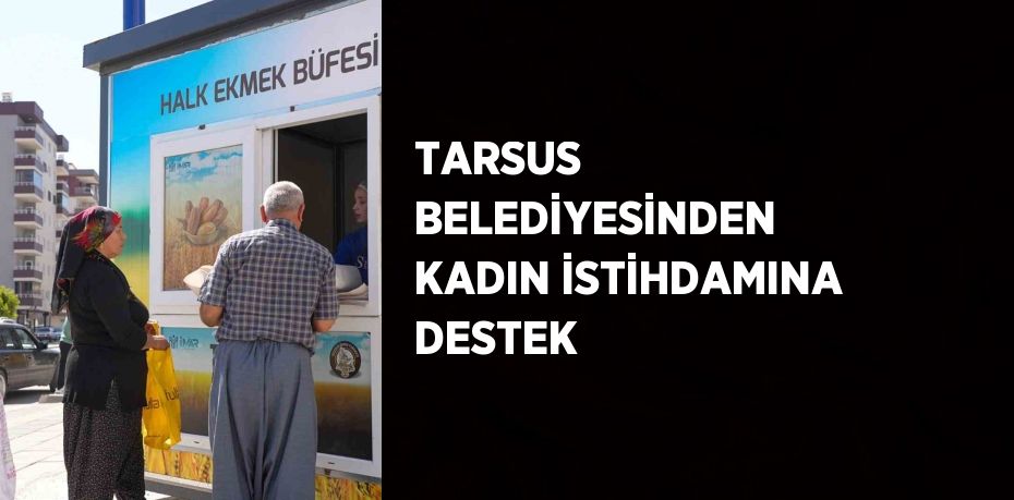 TARSUS BELEDİYESİNDEN KADIN İSTİHDAMINA DESTEK