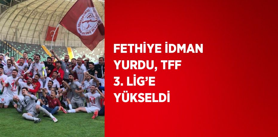 FETHİYE İDMAN YURDU, TFF 3. LİG’E YÜKSELDİ