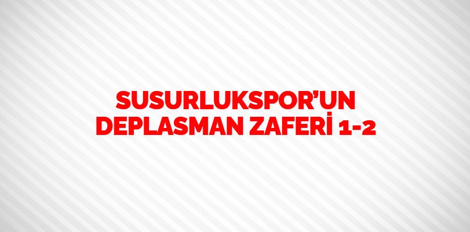 SUSURLUKSPOR’UN DEPLASMAN ZAFERİ     1-2