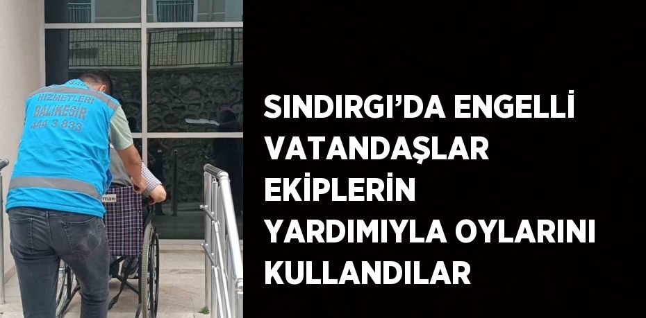 SINDIRGI’DA ENGELLİ VATANDAŞLAR EKİPLERİN YARDIMIYLA OYLARINI KULLANDILAR