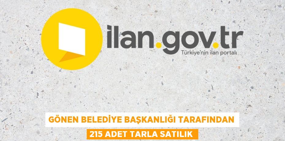 GÖNEN BELEDİYE BAŞKANLIĞI TARAFINDAN 215 ADET TARLA SATILIK