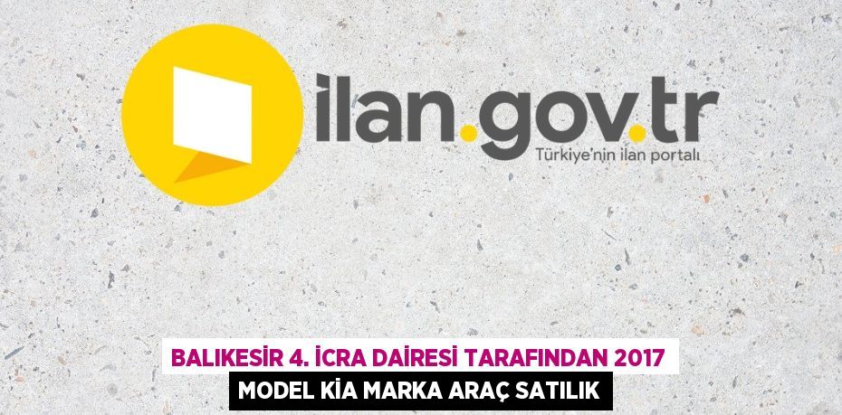 BALIKESİR 4. İCRA DAİRESİ TARAFINDAN 2017 MODEL KİA MARKA ARAÇ SATILIK