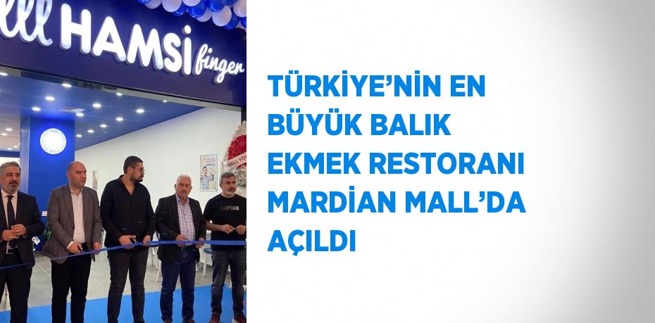 TÜRKİYE’NİN EN BÜYÜK BALIK EKMEK RESTORANI MARDİAN MALL’DA AÇILDI