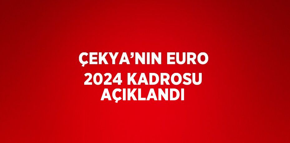 ÇEKYA’NIN EURO 2024 KADROSU AÇIKLANDI