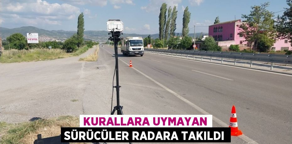 KURALLARA UYMAYAN SÜRÜCÜLER RADARA TAKILDI