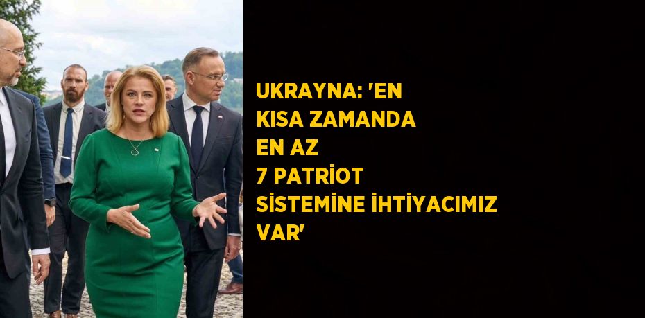 UKRAYNA: 'EN KISA ZAMANDA EN AZ 7 PATRİOT SİSTEMİNE İHTİYACIMIZ VAR'