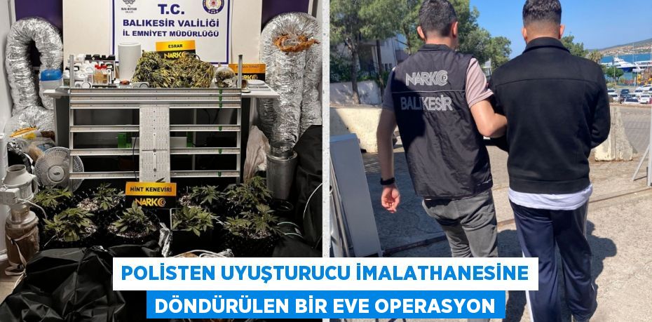 POLİSTEN UYUŞTURUCU İMALATHANESİNE DÖNDÜRÜLEN BİR EVE OPERASYON