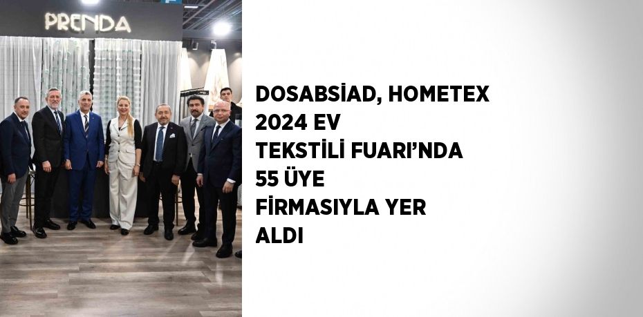 DOSABSİAD, HOMETEX 2024 EV TEKSTİLİ FUARI’NDA 55 ÜYE FİRMASIYLA YER ALDI