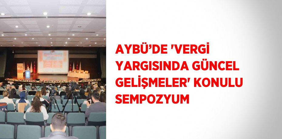 AYBÜ’DE 'VERGİ YARGISINDA GÜNCEL GELİŞMELER' KONULU SEMPOZYUM