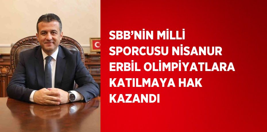 SBB’NİN MİLLİ SPORCUSU NİSANUR ERBİL OLİMPİYATLARA KATILMAYA HAK KAZANDI