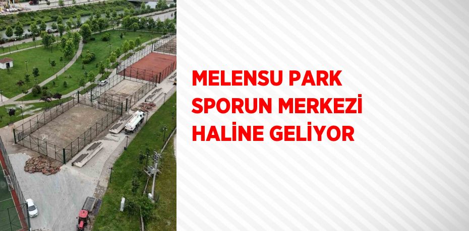 MELENSU PARK SPORUN MERKEZİ HALİNE GELİYOR