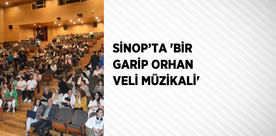 SİNOP’TA 'BİR GARİP ORHAN VELİ MÜZİKALİ'