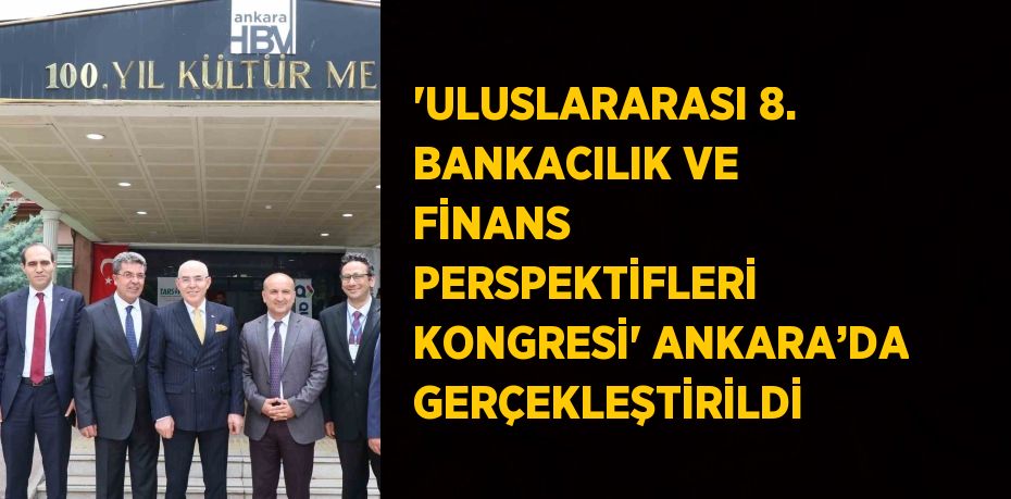 'ULUSLARARASI 8. BANKACILIK VE FİNANS PERSPEKTİFLERİ KONGRESİ' ANKARA’DA GERÇEKLEŞTİRİLDİ