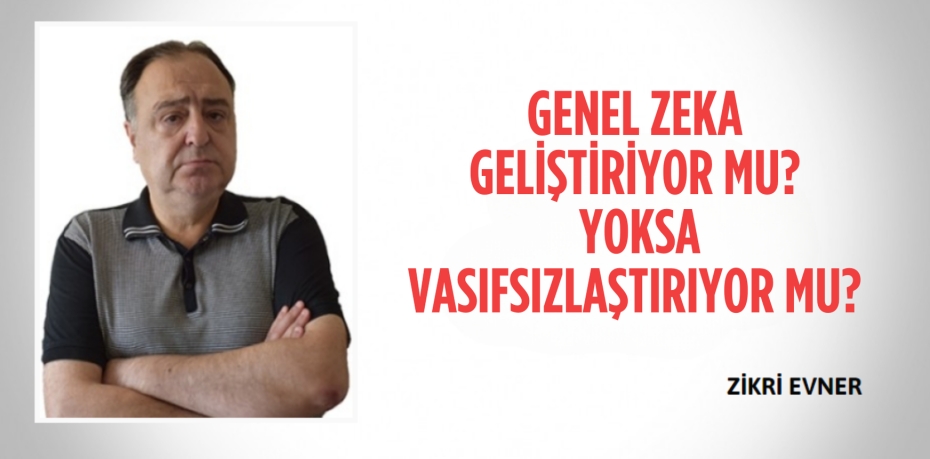 GENEL ZEKA GELİŞTİRİYOR MU?  YOKSA VASIFSIZLAŞTIRIYOR MU?