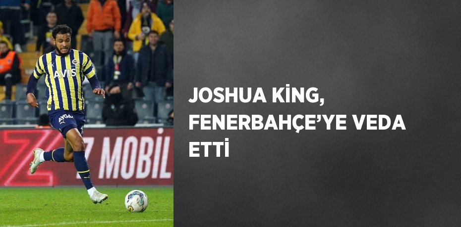 JOSHUA KİNG, FENERBAHÇE’YE VEDA ETTİ